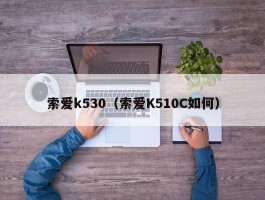 索爱k530（索爱K510C如何）