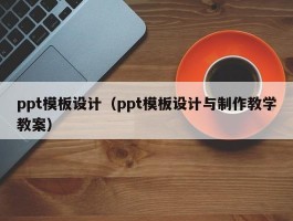 ppt模板设计（ppt模板设计与制作教学教案）