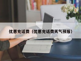 优惠充话费（优惠充话费天气预报）