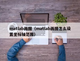 matlab画图（matlab画图怎么设置坐标轴范围）