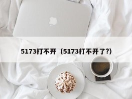 5173打不开（5173打不开了?）