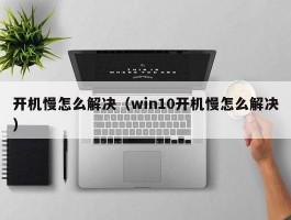 开机慢怎么解决（win10开机慢怎么解决）