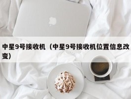 中星9号接收机（中星9号接收机位置信息改变）