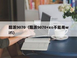 酷派9070（酷派9070+xo不能用wifi）