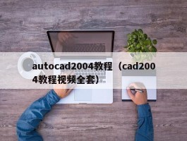 autocad2004教程（cad2004教程视频全套）