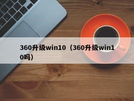 360升级win10（360升级win10吗）