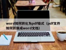 word如何转化为pdf格式（pdf文件如何转换成word文档）