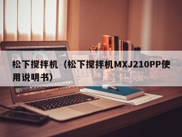 松下搅拌机（松下搅拌机MXJ210PP使用说明书）