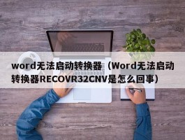 word无法启动转换器（Word无法启动转换器RECOVR32CNV是怎么回事）