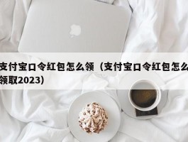 支付宝口令红包怎么领（支付宝口令红包怎么领取2023）