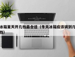 冰箱夏天开几档最合适（冬天冰箱应该调到几档）