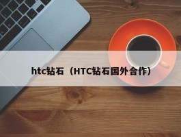 htc钻石（HTC钻石国外合作）