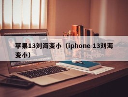 苹果13刘海变小（iphone 13刘海变小）