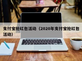 支付宝抢红包活动（2020年支付宝抢红包活动）