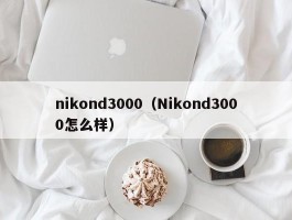 nikond3000（Nikond3000怎么样）