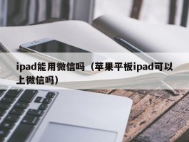 ipad能用微信吗（苹果平板ipad可以上微信吗）