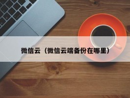 微信云（微信云端备份在哪里）