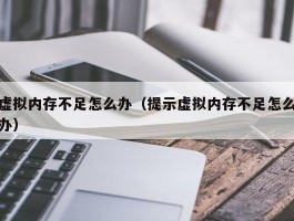 虚拟内存不足怎么办（提示虚拟内存不足怎么办）