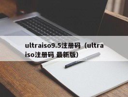 ultraiso9.5注册码（ultraiso注册码 最新版）