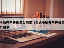 电脑开不开机怎么回事（台式电脑开不开机怎么回事）