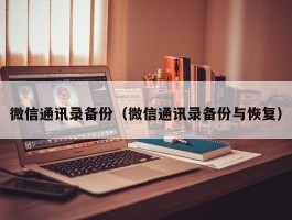 微信通讯录备份（微信通讯录备份与恢复）