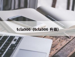 tcla906（tcla906 升级）