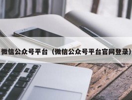 微信公众号平台（微信公众号平台官网登录）