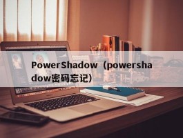 PowerShadow（powershadow密码忘记）