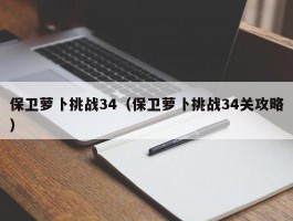 保卫萝卜挑战34（保卫萝卜挑战34关攻略）