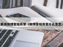 新浪微博登陆异常（微博登陆异常什么意思）