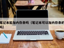 笔记本能加内存条吗（笔记本可以加内存条的吗）