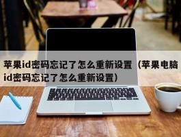 苹果id密码忘记了怎么重新设置（苹果电脑id密码忘记了怎么重新设置）