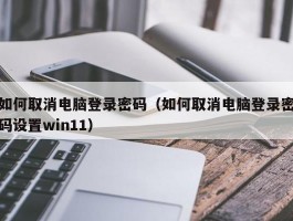 如何取消电脑登录密码（如何取消电脑登录密码设置win11）