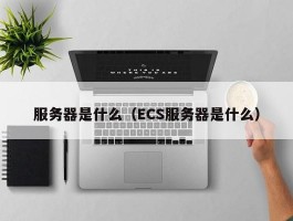 服务器是什么（ECS服务器是什么）