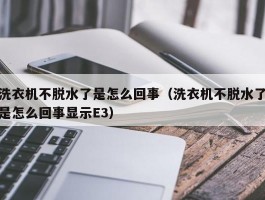 洗衣机不脱水了是怎么回事（洗衣机不脱水了是怎么回事显示E3）