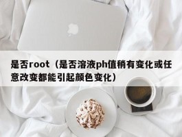 是否root（是否溶液ph值稍有变化或任意改变都能引起颜色变化）