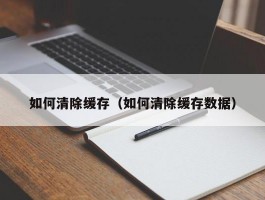 如何清除缓存（如何清除缓存数据）