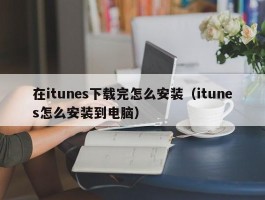 在itunes下载完怎么安装（itunes怎么安装到电脑）