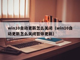 win10自动更新怎么关闭（win10自动更新怎么关闭暂停更新）