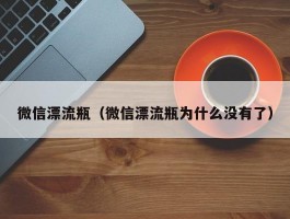 微信漂流瓶（微信漂流瓶为什么没有了）