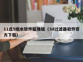 11选5缩水软件超强版（3d过滤器软件官方下载）