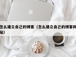 怎么建立自己的博客（怎么建立自己的博客网站）