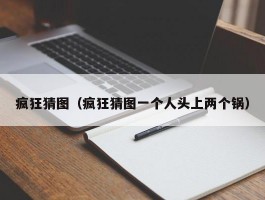 疯狂猜图（疯狂猜图一个人头上两个锅）