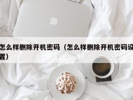 怎么样删除开机密码（怎么样删除开机密码设置）