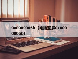 0x0000006b（电脑蓝屏0x0000006b）