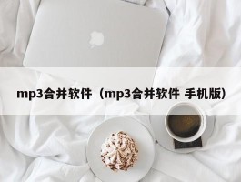 mp3合并软件（mp3合并软件 手机版）