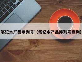 笔记本产品序列号（笔记本产品序列号查询）