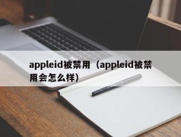 appleid被禁用（appleid被禁用会怎么样）