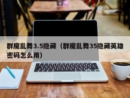 群魔乱舞3.5隐藏（群魔乱舞35隐藏英雄密码怎么用）