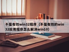 不是有效win32程序（不是有效的win32应用程序怎么解决win10）